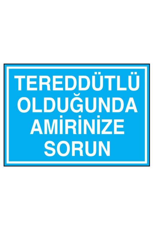 Tereddütlü Olduğunda Amirinize Sorun İş Güvenliği uyarı levhası 20X30 CM BU ÜRÜN LAMİNASYON PVC DİR